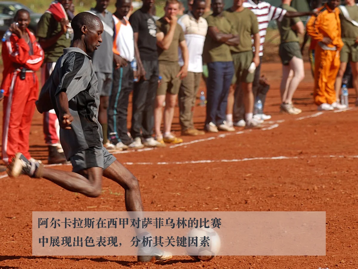 阿尔卡拉斯在西甲对萨菲乌林的比赛中展现出色表现，分析其关键因素